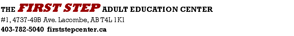 Text Box: THE FIRST STEP ADULT EDUCATION CENTER
#1, 4737-49B Ave. Lacombe, AB T4L 1K1
403-782-5040  firststepcenter.ca